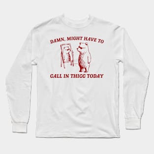 Damn Might Have To Call In Thicc Today Long Sleeve T-Shirt